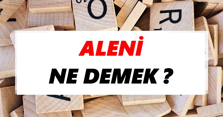 Aleni Ne Demek? TDK’ya Göre Aleni Sözlük Anlamı Nedir?