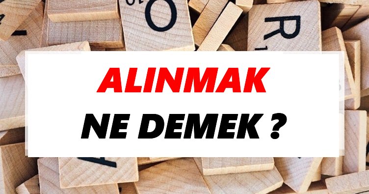 Alınmak Ne Demek? TDK’ya Göre Alınmak Sözlük Anlamı Nedir?