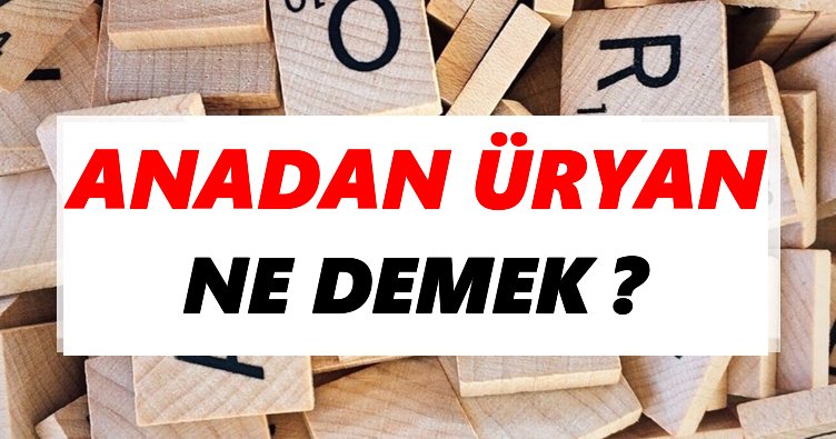 Anadan üryan Ne Demek? TDK’ya Göre Anadan üryan Sözlük Anlamı Nedir?