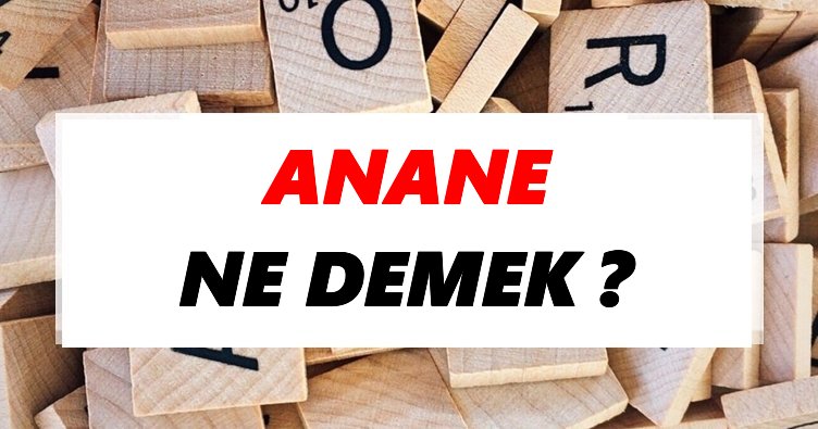 Anane Ne Demek? TDK’ya Göre Anane Sözlük Anlamı Nedir?