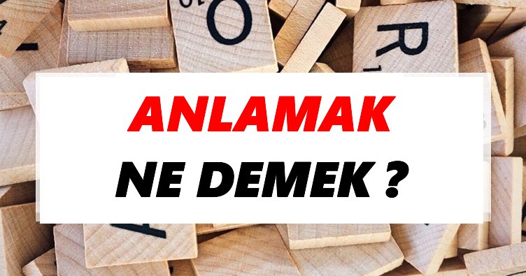 Anlamak Ne Demek? TDK’ya Göre Anlamak Sözlük Anlamı Nedir?