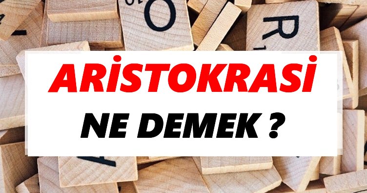 Aristokrasi Ne Demek? TDK’ya Göre Aristokrasi Sözlük Anlamı Nedir?