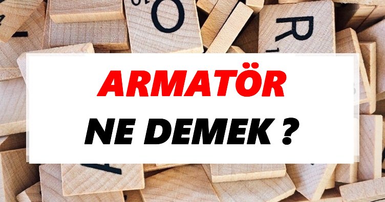 Armatör Ne Demek? TDK’ya Göre Armatör Sözlük Anlamı Nedir?