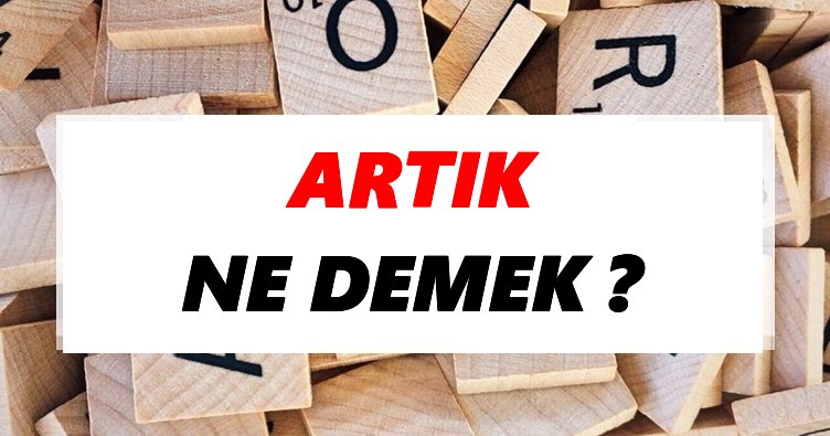 Artık Ne Demek? TDK’ya Göre Artık Sözlük Anlamı Nedir?