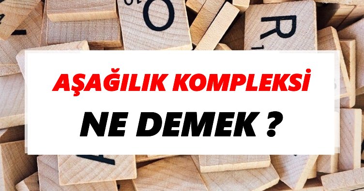 Aşağılık kompleksi Ne Demek? TDK’ya Göre Aşağılık kompleksi Sözlük Anlamı Nedir?