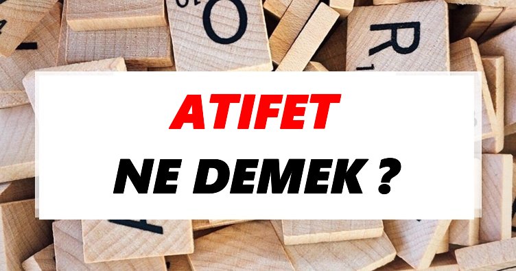 atifet ne demek tdk ya gore atifet sozluk anlami nedir tdk anlami haberleri