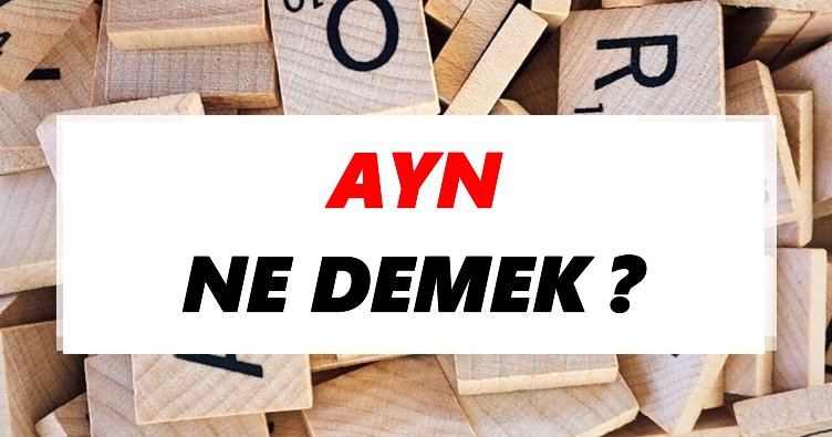 Ayn Ne Demek? TDK’ya Göre Ayn Sözlük Anlamı Nedir?