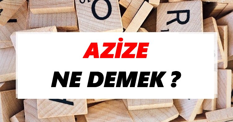Azize Ne Demek? TDK’ya Göre Azize Sözlük Anlamı Nedir?