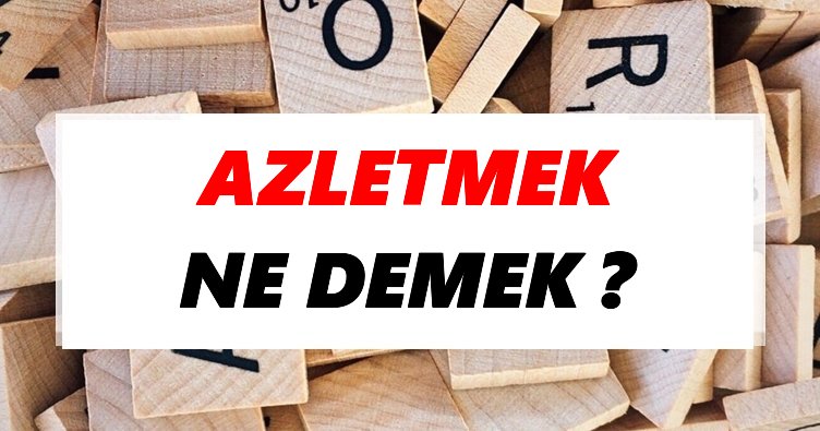 Azletmek Ne Demek? TDK’ya Göre Azletmek Sözlük Anlamı Nedir?