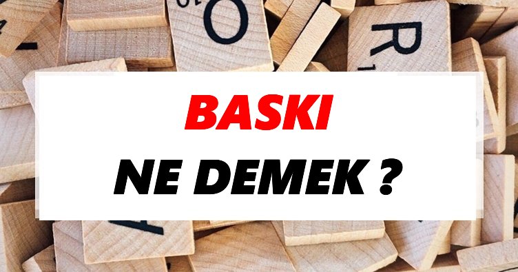 Baskı Ne Demek? TDK’ya Göre Baskı Sözlük Anlamı Nedir?