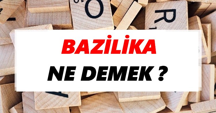 Bazilika Ne Demek? TDK’ya Göre Bazilika Sözlük Anlamı Nedir?