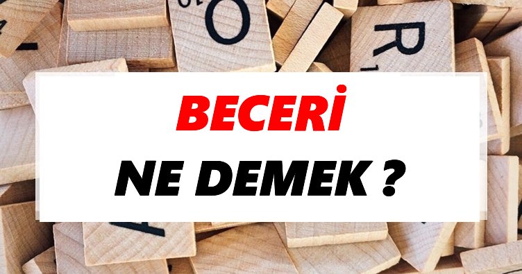 Beceri Ne Demek? TDK’ya Göre Beceri Sözlük Anlamı Nedir?