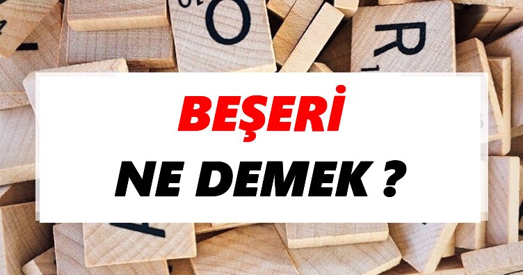 Beşeri Ne Demek? TDK’ya Göre Beşeri Sözlük Anlamı Nedir?