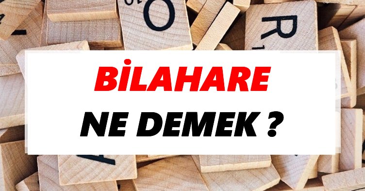 Bilahare Ne Demek? TDK’ya Göre Bilahare Sözlük Anlamı Nedir?