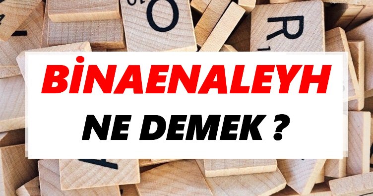 Binaenaleyh Ne Demek? TDK’ya Göre Binaenaleyh Sözlük Anlamı Nedir?