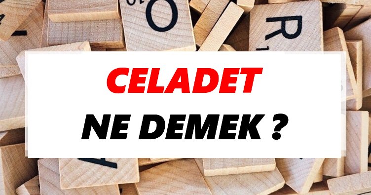 Celadet Ne Demek? TDK’ya Göre Celadet Sözlük Anlamı Nedir?