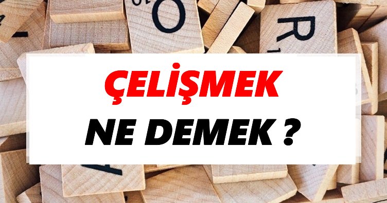 Çelişmek Ne Demek? TDK’ya Göre Çelişmek Sözlük Anlamı Nedir?