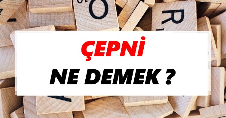 Çepni Ne Demek? TDK’ya Göre Çepni Sözlük Anlamı Nedir?