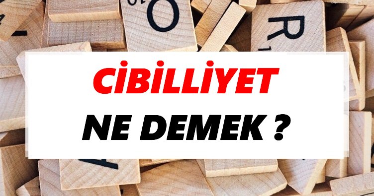 Cibilliyet Ne Demek? TDK’ya Göre Cibilliyet Sözlük Anlamı Nedir?