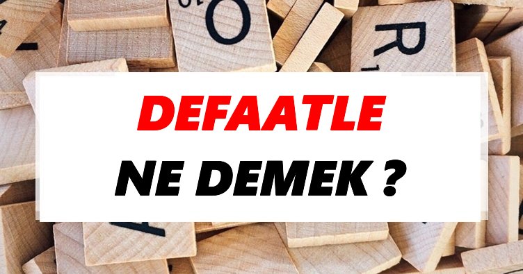 Defaatle Ne Demek? TDK’ya Göre Defaatle Sözlük Anlamı Nedir?