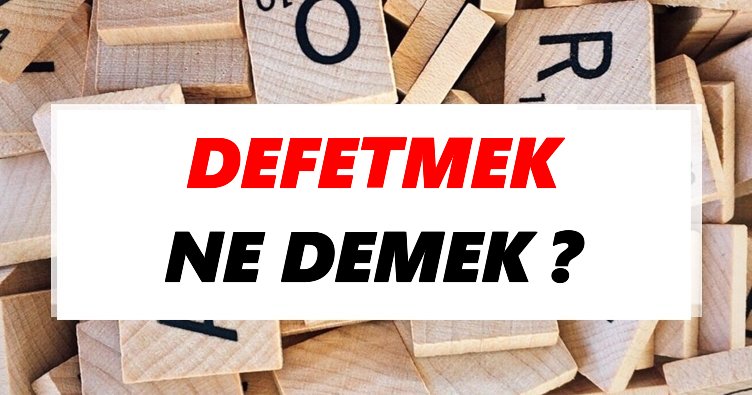 Defetmek Ne Demek? TDK’ya Göre Defetmek Sözlük Anlamı Nedir?