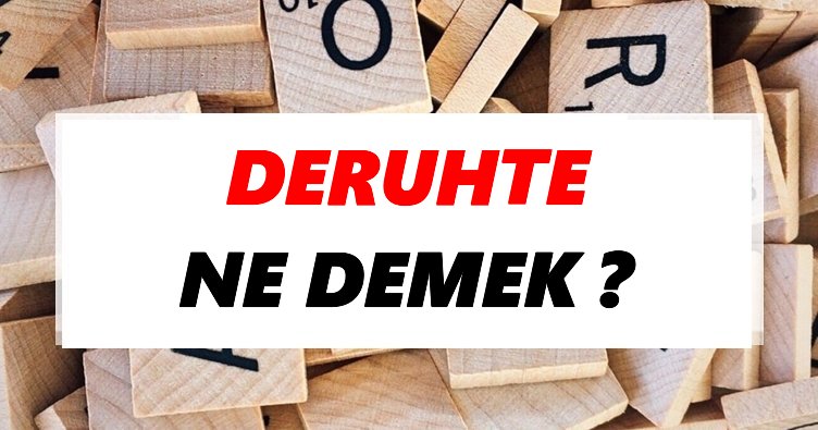 Deruhte Ne Demek? TDK’ya Göre Deruhte Sözlük Anlamı Nedir?