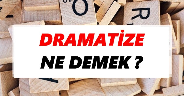 Dramatize Ne Demek? TDK’ya Göre Dramatize Sözlük Anlamı Nedir?