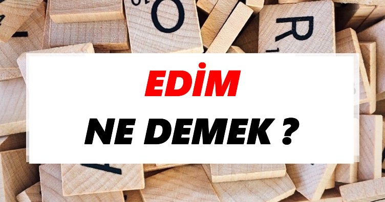 Edim Ne Demek? TDK’ya Göre Edim Sözlük Anlamı Nedir?
