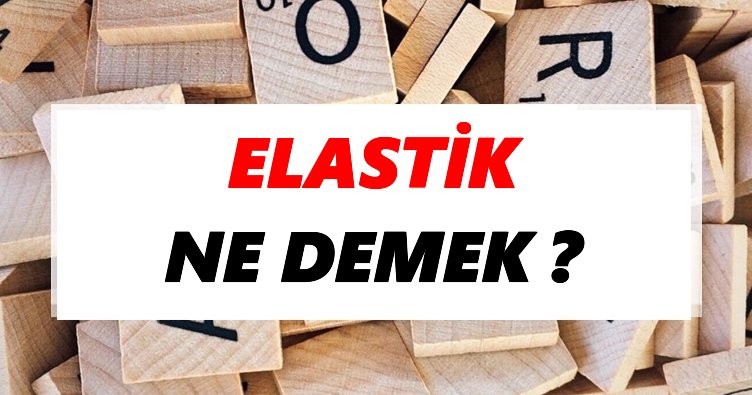 Elastik Ne Demek? TDK’ya Göre Elastik Sözlük Anlamı Nedir?