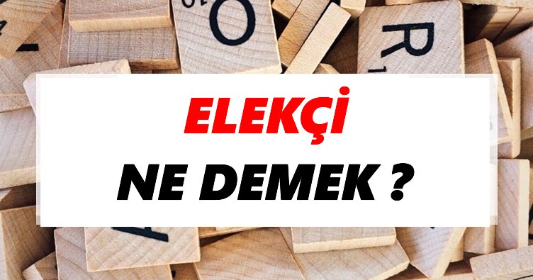 Elekçi Ne Demek? TDK’ya Göre Elekçi Sözlük Anlamı Nedir?