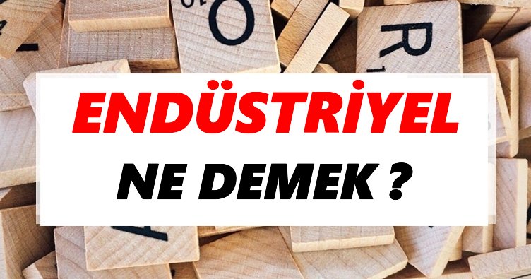 Endüstriyel Ne Demek? TDK’ya Göre Endüstriyel Sözlük Anlamı Nedir?