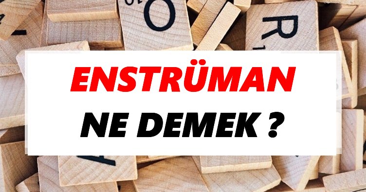 enstruman ne demek tdk ya gore enstruman sozluk anlami nedir tdk anlami haberleri