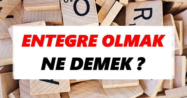 Entegre olmak Ne Demek? TDK’ya Göre Entegre olmak Sözlük Anlamı Nedir?