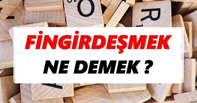 Fingirdeşmek Ne Demek? TDK’ya Göre Fingirdeşmek Sözlük Anlamı Nedir?