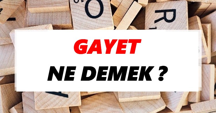 Gayet Ne Demek? TDK’ya Göre Gayet Sözlük Anlamı Nedir?