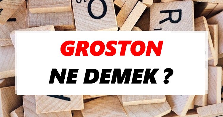 Groston Ne Demek? TDK’ya Göre Groston Sözlük Anlamı Nedir?