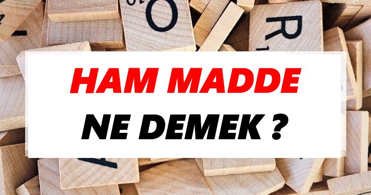Ham madde Ne Demek? TDK’ya Göre Ham madde Sözlük Anlamı Nedir?