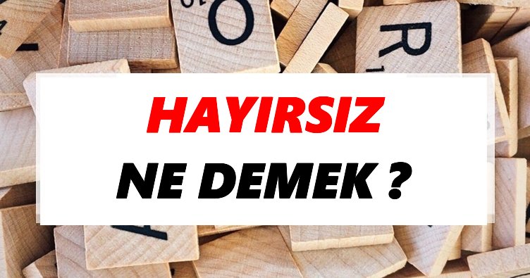 Hayırsız Ne Demek? TDK’ya Göre Hayırsız Sözlük Anlamı Nedir?