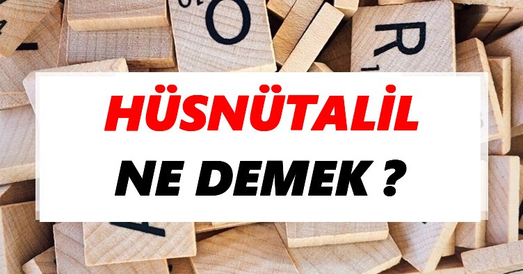 Hüsnütalil Ne Demek? TDK’ya Göre Hüsnütalil Sözlük Anlamı Nedir?