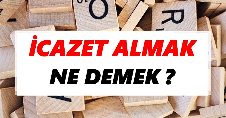 İcazet almak Ne Demek? TDK’ya Göre İcazet almak Sözlük Anlamı Nedir?