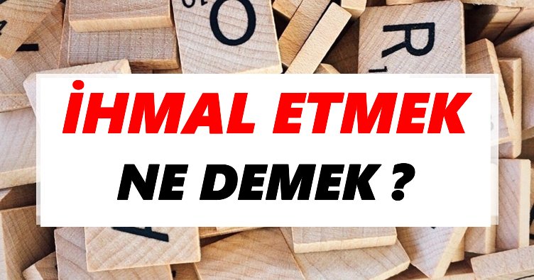 İhmal etmek Ne Demek? TDK’ya Göre İhmal etmek Sözlük Anlamı Nedir?