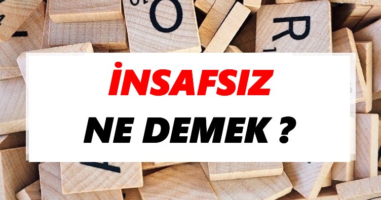 İnsafsız Ne Demek? TDK’ya Göre İnsafsız Sözlük Anlamı Nedir?