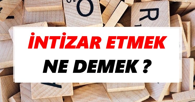 İntizar etmek Ne Demek? TDK’ya Göre İntizar etmek Sözlük Anlamı Nedir?