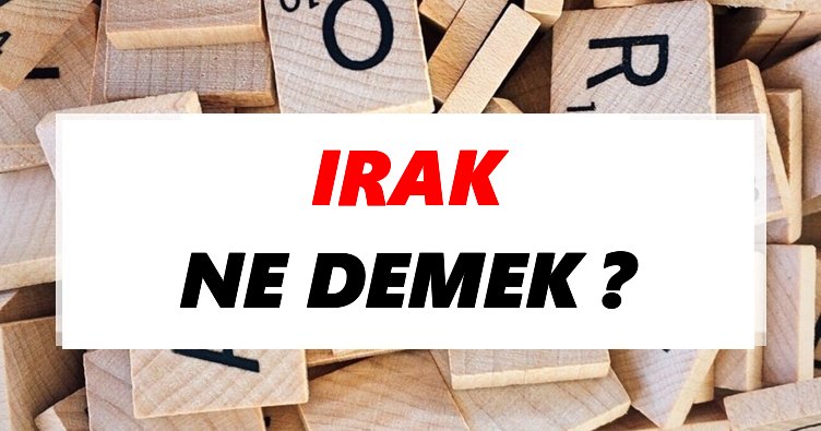 Irak Ne Demek? TDK’ya Göre Irak Sözlük Anlamı Nedir?