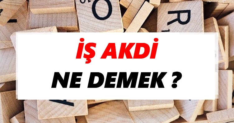İş akdi Ne Demek? TDK’ya Göre İş akdi Sözlük Anlamı Nedir?
