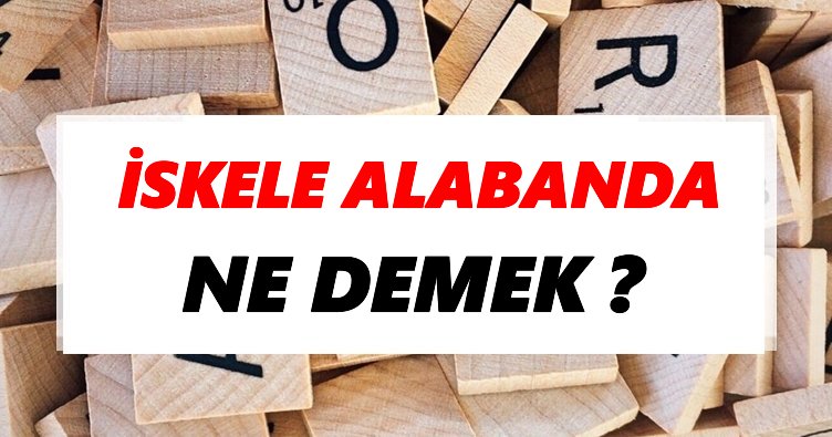 İskele alabanda Ne Demek? TDK’ya Göre İskele alabanda Sözlük Anlamı Nedir?