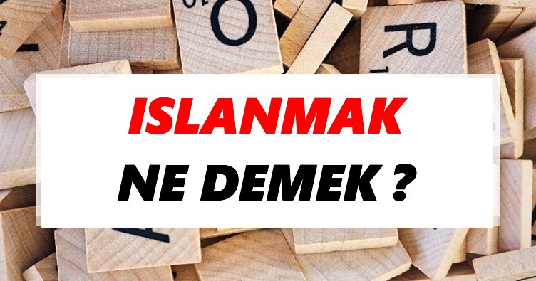 Islanmak Ne Demek? TDK’ya Göre Islanmak Sözlük Anlamı Nedir?