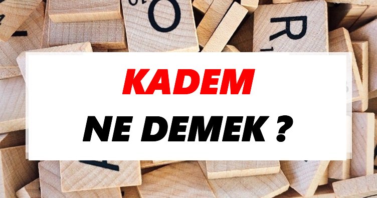 Kadem Ne Demek? TDK’ya Göre Kadem Sözlük Anlamı Nedir?