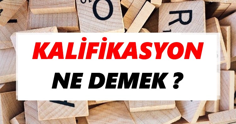 Kalifikasyon Ne Demek? TDK’ya Göre Kalifikasyon Sözlük Anlamı Nedir?