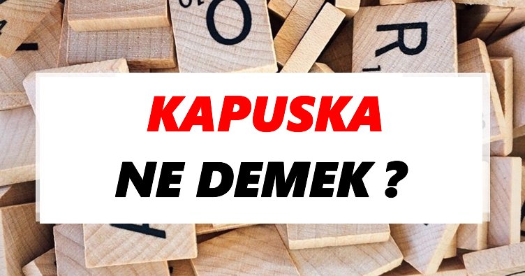 Kapuska Ne Demek? TDK’ya Göre Kapuska Sözlük Anlamı Nedir?